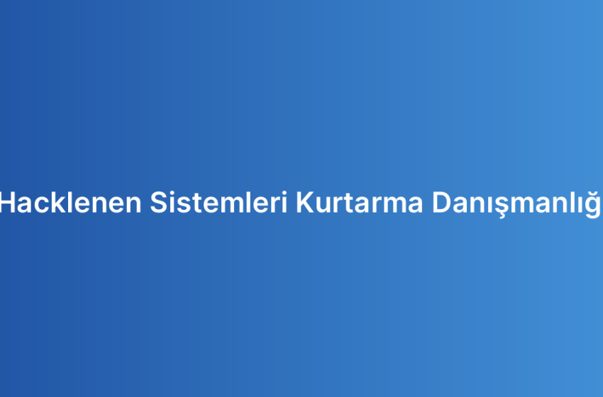 Hacklenen Sistemleri Kurtarma Danışmanlığı