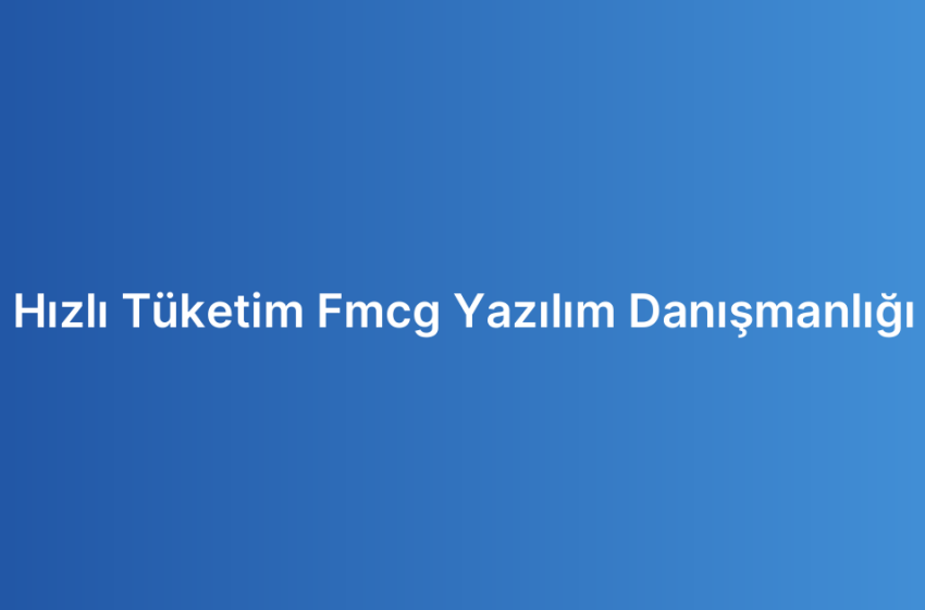 Hızlı Tüketim Fmcg Yazılım Danışmanlığı