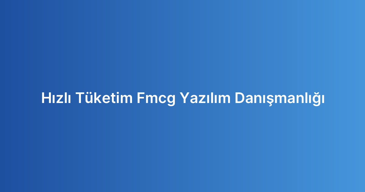 Hızlı Tüketim Fmcg Yazılım Danışmanlığı