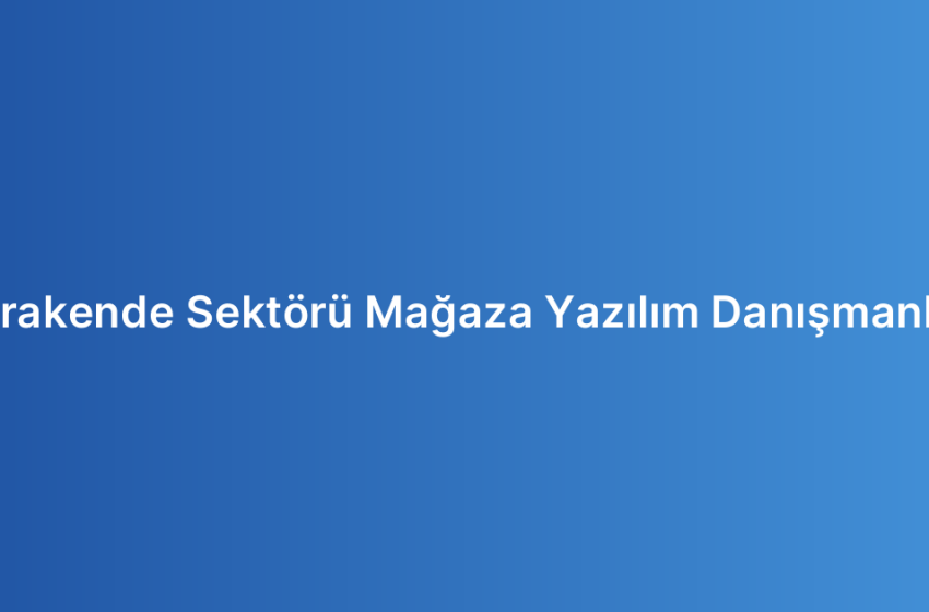 Perakende Sektörü Mağaza Yazılım Danışmanlığı