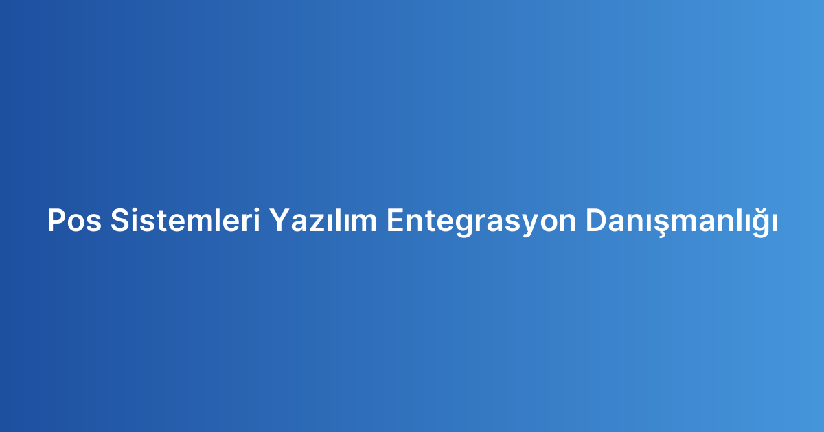 Pos Sistemleri Yazılım Entegrasyon Danışmanlığı