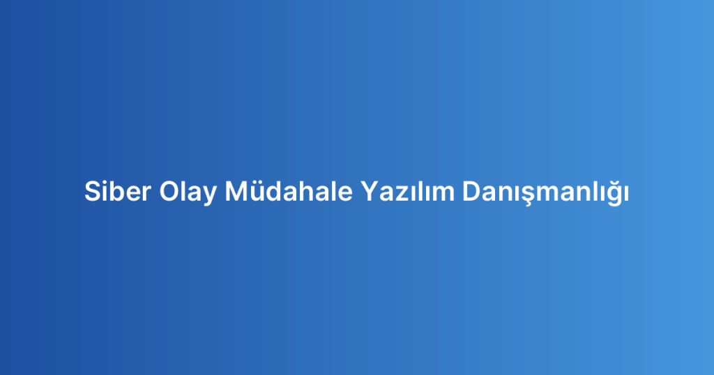 Siber Olay Müdahale Yazılım Danışmanlığı
