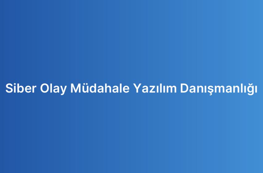 Siber Olay Müdahale Yazılım Danışmanlığı