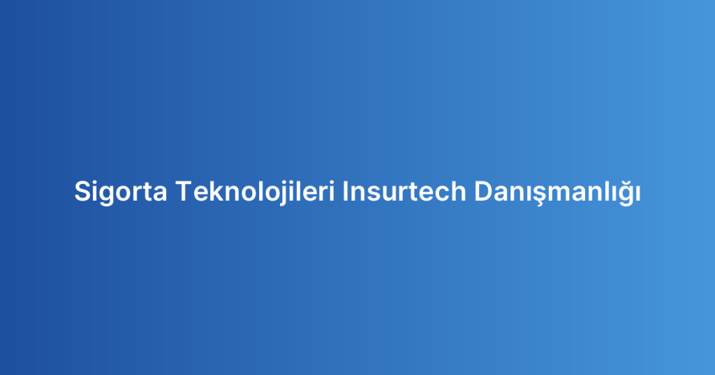 Sigorta Teknolojileri Insurtech Danışmanlığı