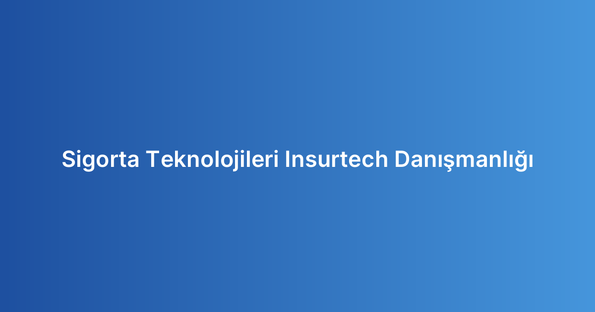 Sigorta Teknolojileri Insurtech Danışmanlığı