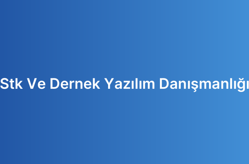 Stk Ve Dernek Yazılım Danışmanlığı