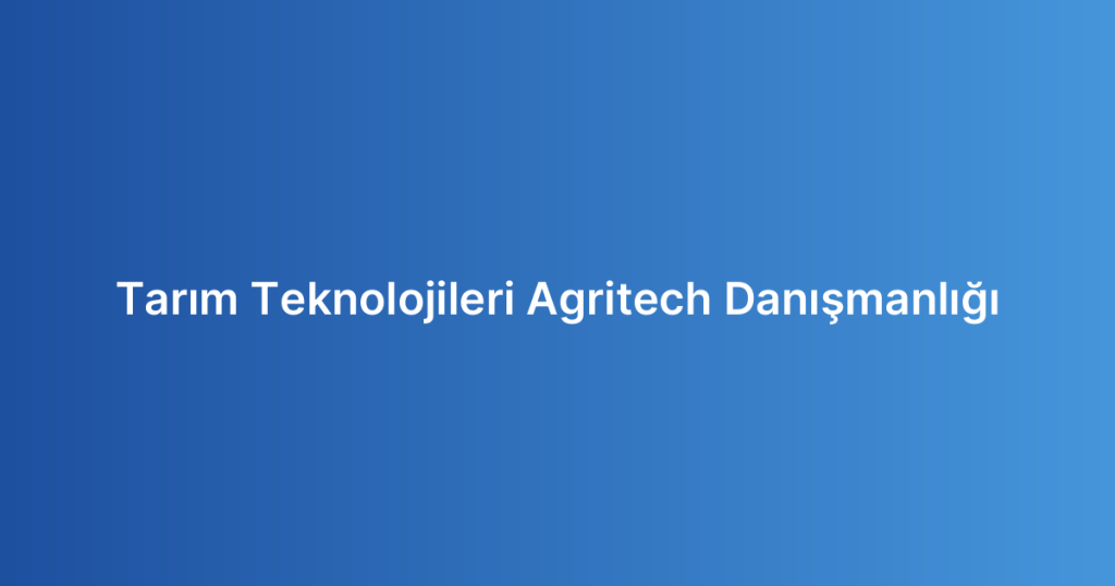 Tarım Teknolojileri Agritech Danışmanlığı