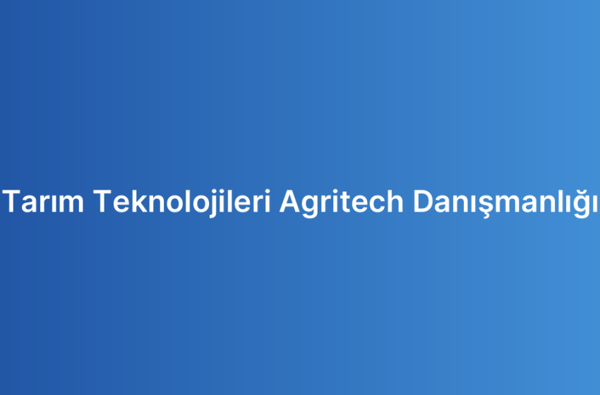 Tarım Teknolojileri Agritech Danışmanlığı