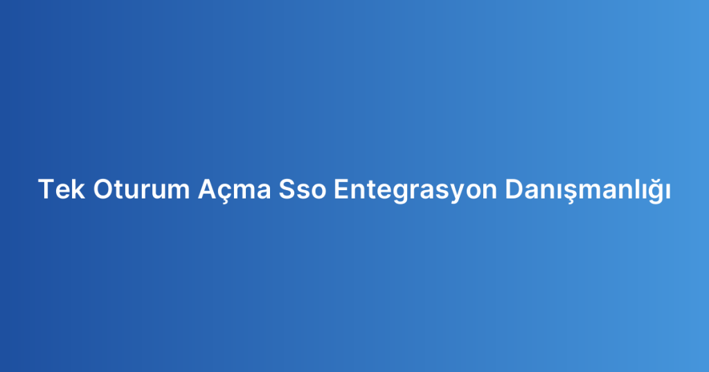 Tek Oturum Açma Sso Entegrasyon Danışmanlığı
