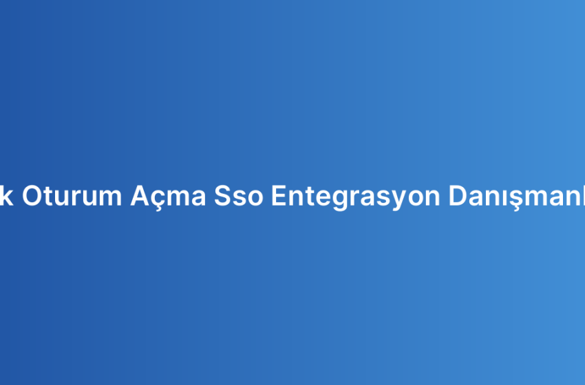 Tek Oturum Açma Sso Entegrasyon Danışmanlığı
