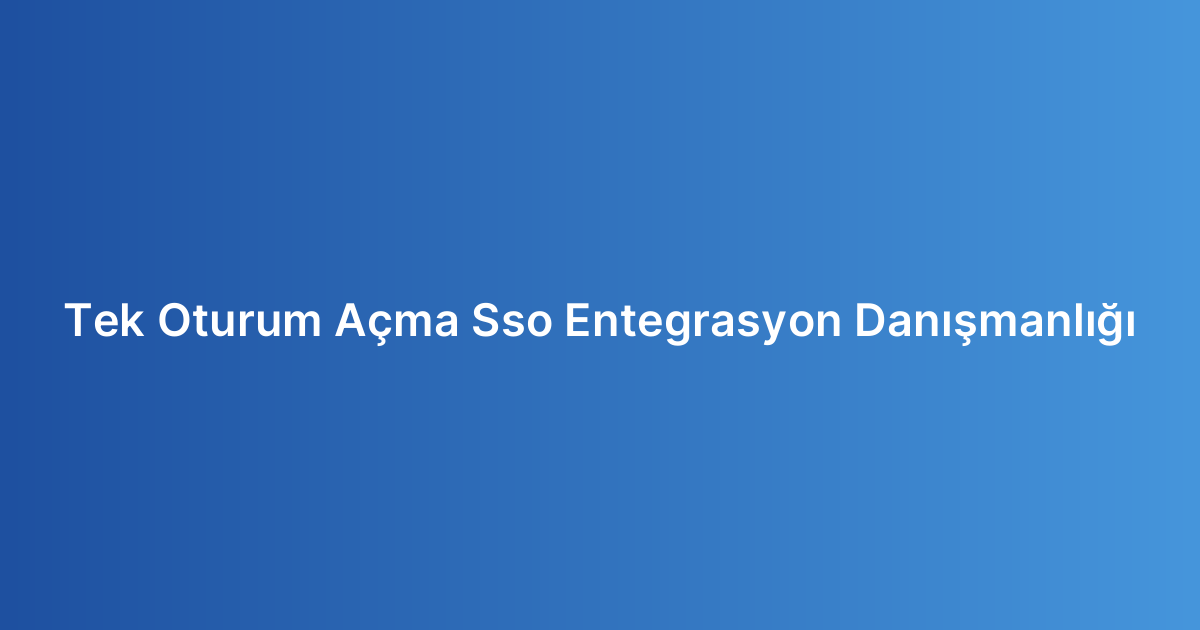 Tek Oturum Açma Sso Entegrasyon Danışmanlığı
