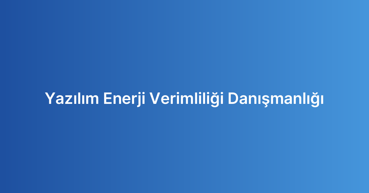 Yazılım Enerji Verimliliği Danışmanlığı